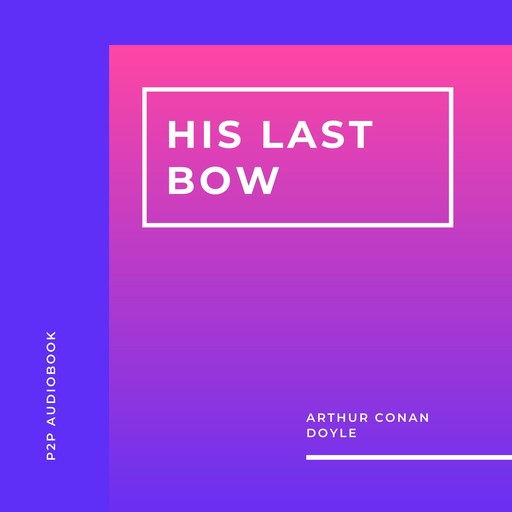 His Last Bow (Unabridged), Arthur Conan Doyle