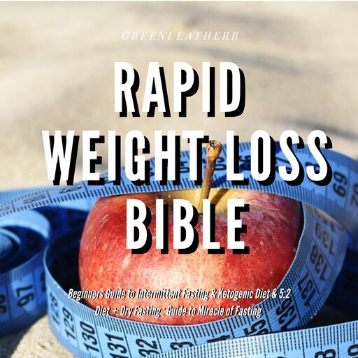 Rapid Weight Loss Bible Beginners Guide to Intermittent Fasting & Ketogenic Diet & 5:2 Diet + Dry Fasting : Guide to Miracle of Fasting, Greenleatherr