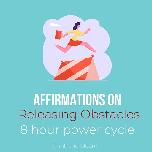 Affirmations on Releasing Obstacles - 8 hour power cycle, Bloom Think