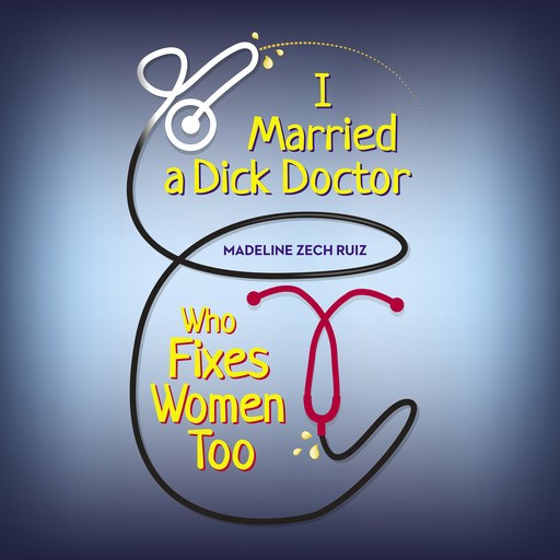 I Married A Dick Doctor Who Fixes Women Too, Madeline Zech Ruiz