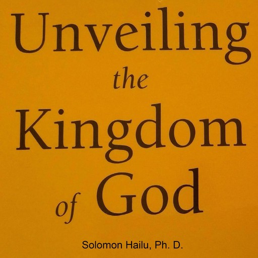 Unveiling the Kingdom of God, Solomon Hailu