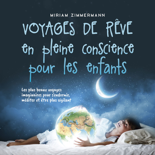 Voyages de rêve en pleine conscience pour les enfants: Les plus beaux voyages imaginaires pour s'endormir, méditer et être plus vigilant, Miriam Zimmermann