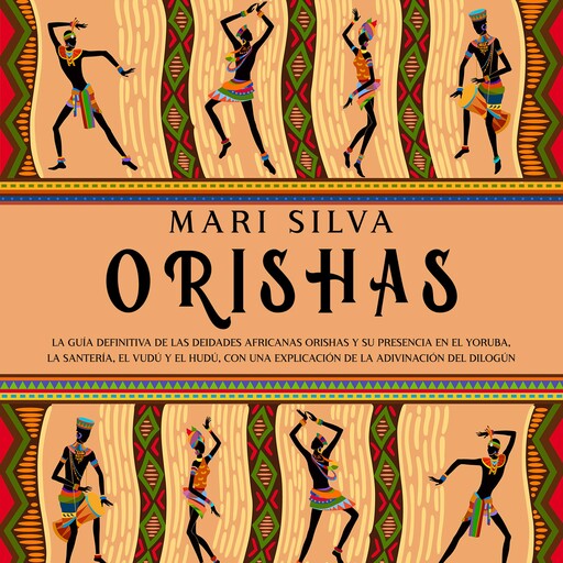Orishas: La guía definitiva de las deidades africanas orishas y su presencia en el yoruba, la santería, el vudú y el hudú, con una explicación de la adivinación del dilogún, Mari Silva