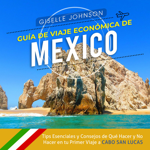 Guía de Viaje económica de México:: Tips esenciales y consejos de qué hacer y no hacer en tu primer viaje a Cabo San Lucas (Spanish Edition), Giselle Johnson