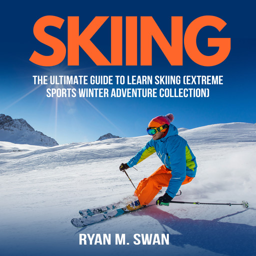 Skiing: The Ultimate Guide to learn Skiing (Extreme sports winter adventure Collection), Ryan M. Swan