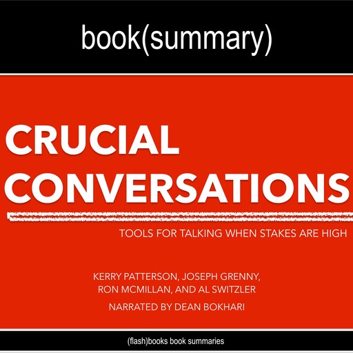 Crucial Conversations by Kerry Patterson, Joseph Grenny, Ron McMillan, and Al Switzler - Book Summary, Dean Bokhari, Flashbooks