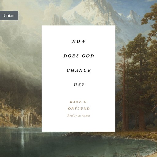 How Does God Change Us?, Dane Ortlund
