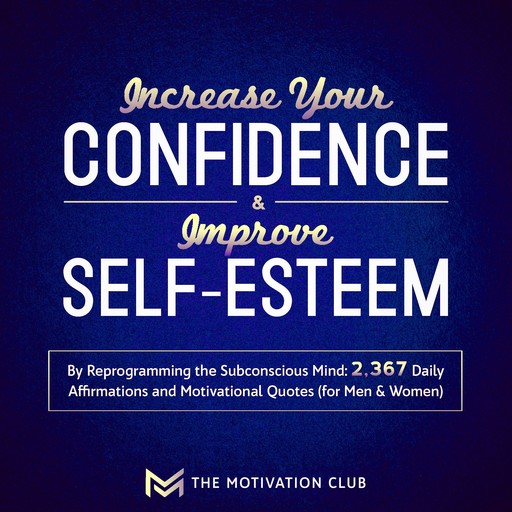Increase Your Confidence and Improve Self-Esteem by Reprogramming the Subconscious Mind 2,367 Daily Affirmations and Motivational Quotes (for Men & Women), The Motivation Club
