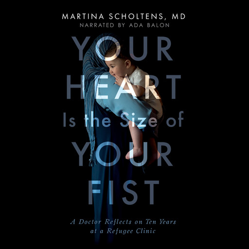 Your Heart is the Size of Your Fist - A Doctor Reflects on Ten Years at a Refugee Clinic (Unabridged), Martina Scholtens