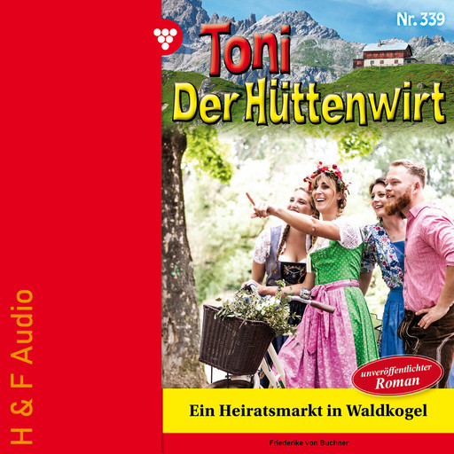 Ein Heiratsmarkt in Waldkogel - Toni der Hüttenwirt, Band 339 (ungekürzt), Friederike von Buchner