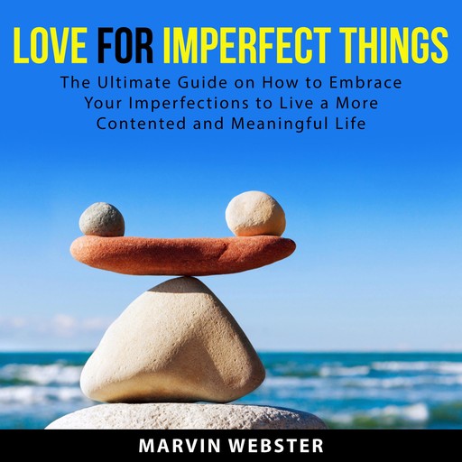Love for Imperfect Things: The Ultimate Guide on How to Embrace Your Imperfections to Live a More Contented and Meaningful Life, Marvin Webster