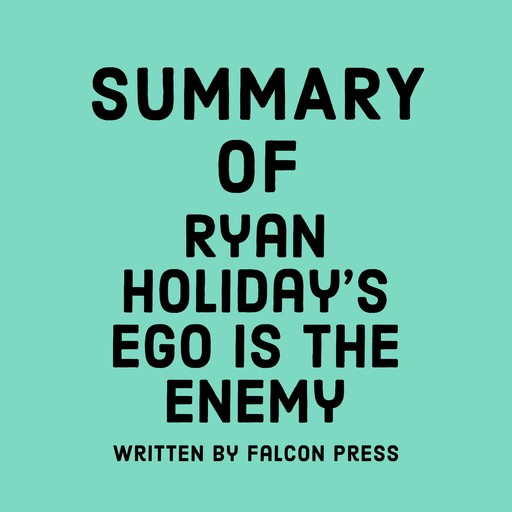 Summary of Ryan Holiday's Ego is the Enemy, Falcon Press