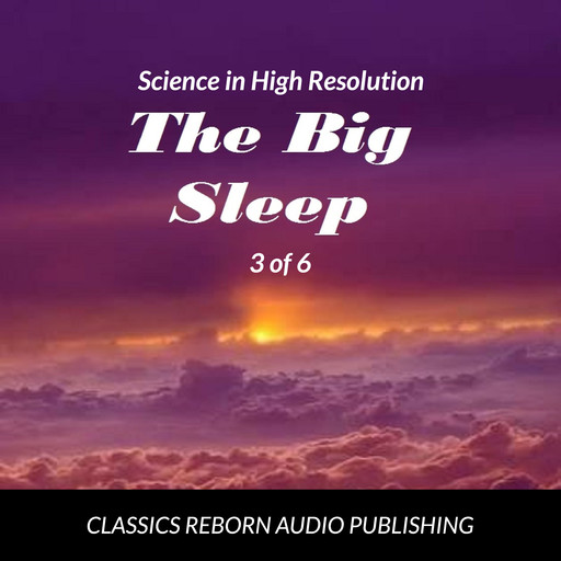 Science in High Resolution 3 of 6 The Big Sleep (lecture), Classic Reborn Audio Publishing