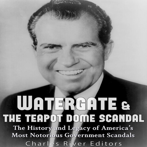 Watergate & the Teapot Dome Scandal: The History and Legacy of America’s Most Notorious Government Scandals, Charles Editors