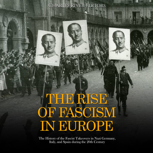 The Rise of Fascism in Europe: The History of the Fascist Takeovers in Nazi Germany, Italy, and Spain during the 20th Century, Charles Editors
