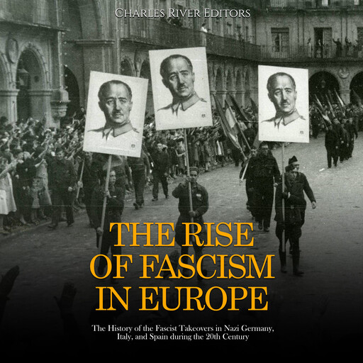 The Rise of Fascism in Europe: The History of the Fascist Takeovers in Nazi Germany, Italy, and Spain during the 20th Century, Charles Editors