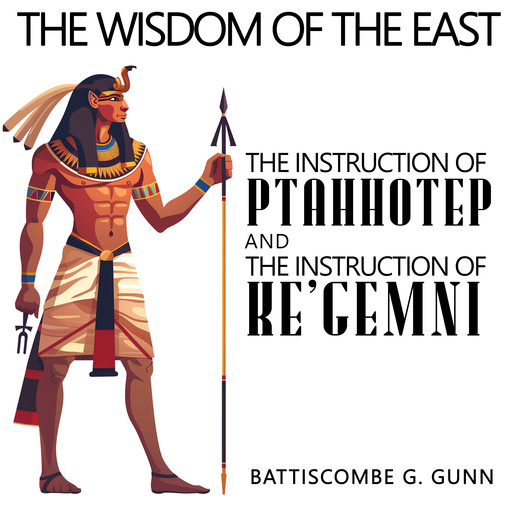 The Wisdom of the East: The Instruction of Ptah-hotep and The Instruction Of Ke'gemni, Battiscombe G. Gunn