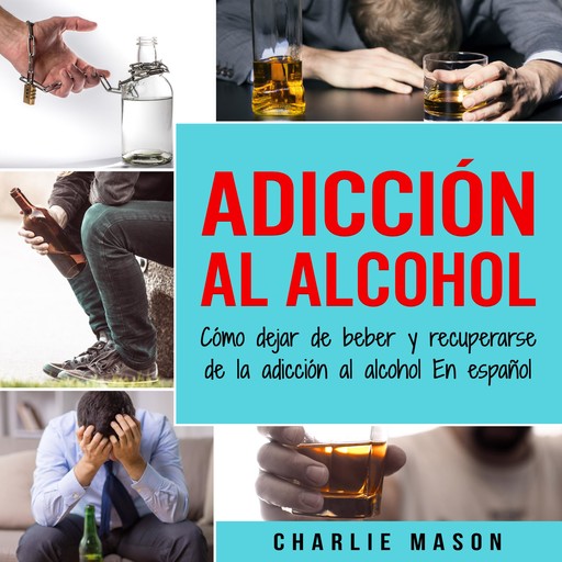 Adicción Al Alcohol: Cómo Dejar De Beber Y Recuperarse De La Adicción Al Alcohol En Español (Spanish), Charlie Mason