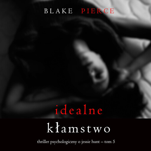 Idealne kłamstwo (Thriller psychologiczny o Jessie Hunt – Tom 5), Blake Pierce