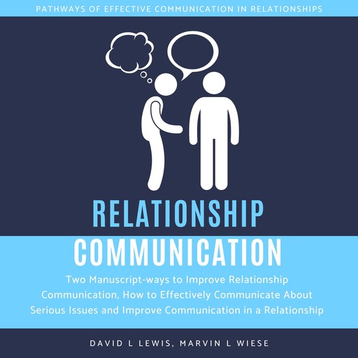 Relationship Communication: Two Manuscript-ways to Improve Relationship Communication, How to Effectively Communicate About Serious Issues and Improve Communication in a Relationship, David Lewis, Marvin L Wiese