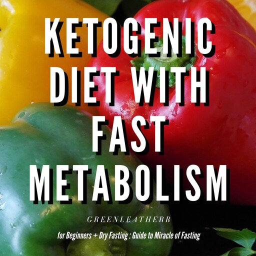 Ketogenic Diet With Fast Metabolism For Beginners Guide To Living The Keto Lifestyle With Ketogenic Desserts & Sweet Snacks Fat Bomb Recipes + Dry Fasting : Guide to Miracle of Fasting, Greenleatherr