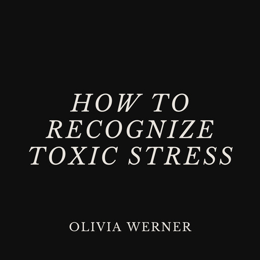 How to Recognize Toxic Stress, Olivia Werner