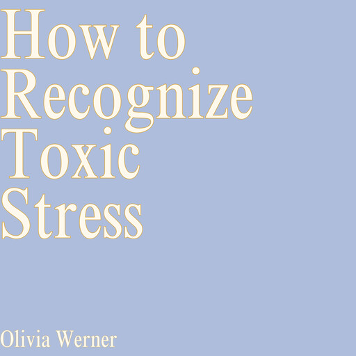 How to Recognize Toxic Stress, Olivia Werner