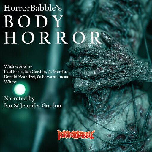 HorrorBabble's BODY HORROR, Paul Ernst, Edward Lucas White, Ian Gordon, A.Merritt, Donald Wandrei