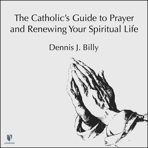 The Catholic's Guide to Prayer and Renewing Your Spiritual Life, Dennis J.Billy