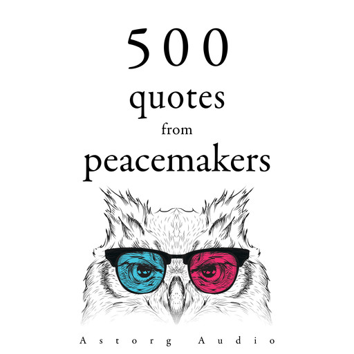 500 Quotes from Peacemakers, Dalai Lama, Mahatma Gandhi, Mother Teresa, Martin King, Buddha