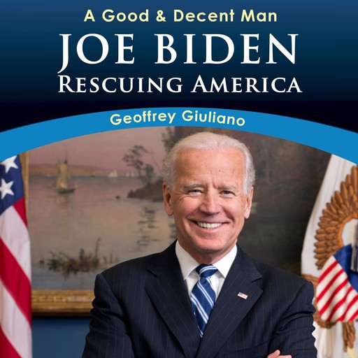 A Good & Decent Man: Joe Biden: Rescuing America, Geoffrey Giuliano