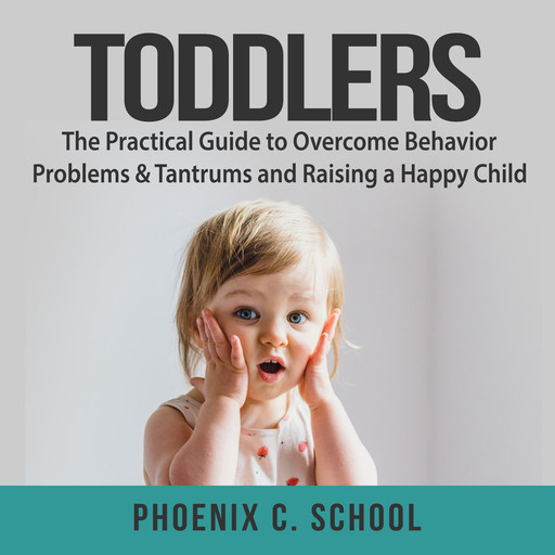 Toddlers: The Practical Guide to Overcome Behavior Problems & Tantrums and Raising a Happy Child, Phoenix C. School