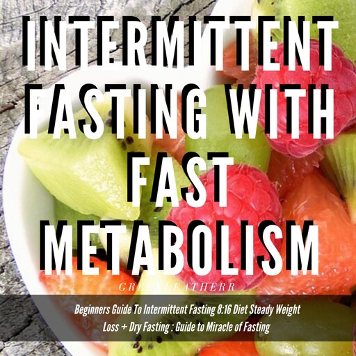 Intermittent Fasting With Fast Metabolism Beginners Guide To Intermittent Fasting 8:16 Diet Steady Weight Loss + Dry Fasting : Guide to Miracle of Fasting, Greenleatherr