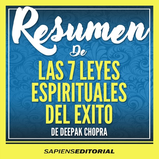 Resumen De "Las 7 Leyes Espirituales Del Exito: Una Guia Practica Para La Realizacion De Sus Sueños" - Del Libro Original Escrito Por Deepak Chopra, Sapiens Editorial