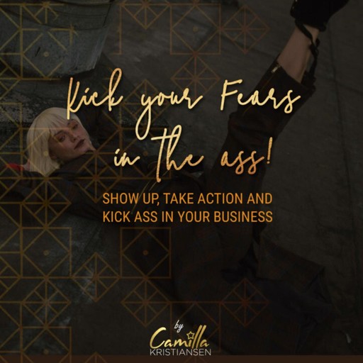 Kick your fear in the ass! Show up, take action and kick ass in your business, Camilla Kristiansen