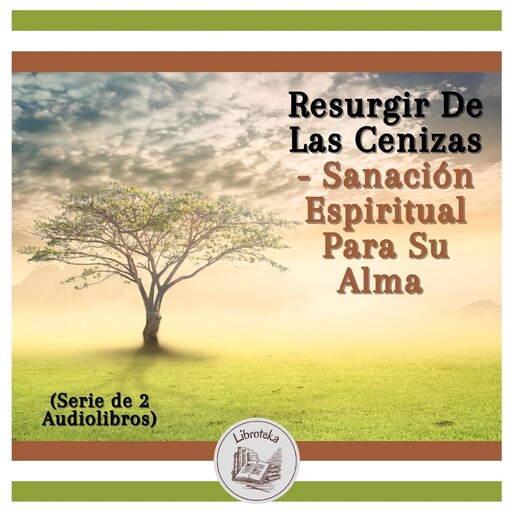 Resurgir De Las Cenizas - Sanación Espiritual Para Su Alma (Serie de 2 Audiolibros), LIBROTEKA