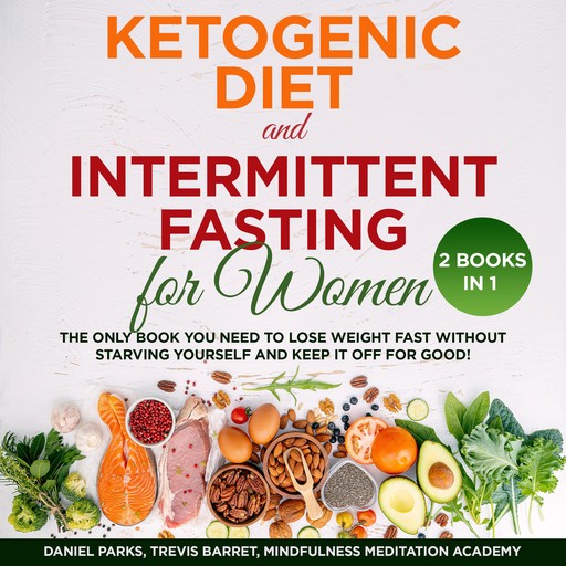 Ketogenic Diet and Intermittent Fasting for Women 2 Books in 1: The only Book you need to Lose Weight Fast without starving Yourself and keep it off for Good!, Daniel Parks, Mindfulness Meditation Academy, Barret Trevis