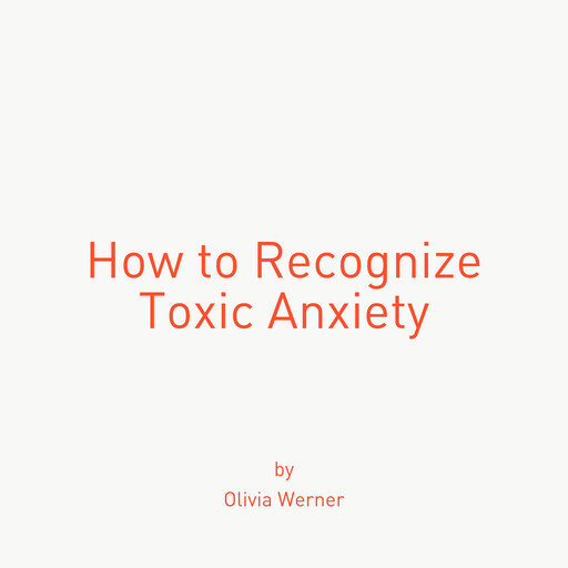 How to Recognize Toxic Anxiety, Olivia Werner
