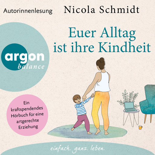 Euer Alltag ist ihre Kindheit" - Ein kraftspendendes Hörbuch für eine artgerechte Erziehung (Ungekürzte Autorinnenlesung), Nicola Schmidt