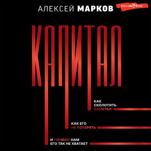 Капитал. Как сколотить капитал, как его не потерять, и почему нам его так не хватает, Алексей Марков