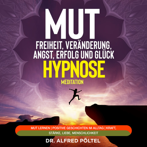 Mut zur Freiheit, Veränderung, Angst, Erfolg und Glück - Hypnose / Meditation, Alfred Pöltel