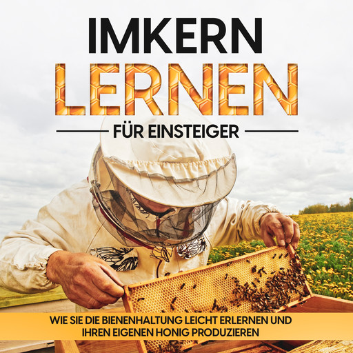 Imkern lernen für Einsteiger – Bienen halten Step by Step: Wie Sie die Bienenhaltung leicht erlernen und Ihren eigenen Honig produzieren, Frank Schmidt