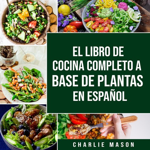 EL LIBRO DE COCINA COMPLETO A BASE DE PLANTAS EN ESPAÑOL (Spanish Edition), Charlie Mason