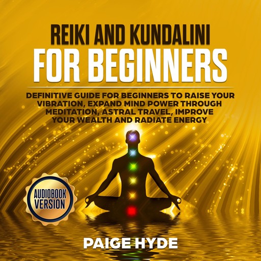 Reiki and Kundalini for beginners: Definitive guide for beginners to raise your vibration, expand mind power through meditation, astral travel, improve your wealth and radiate energy, Paige Hyde