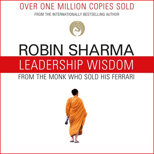 Leadership Wisdom from the Monk Who Sold His Ferrari, Robin Sharma