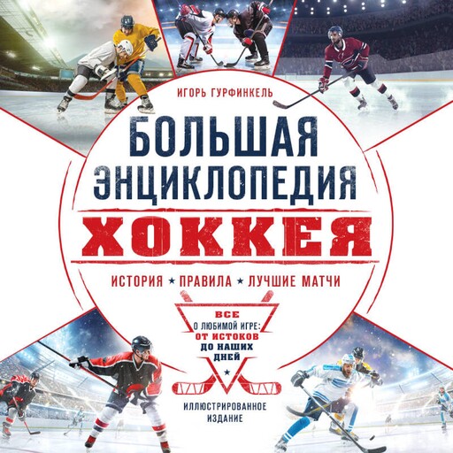 Большая энциклопедия хоккея. Все о любимой игре: от истоков до наших дней, Игорь Гурфинкель