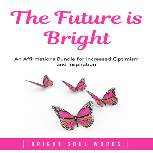 The Future is Bright: An Affirmations Bundle for Increased Optimism and Inspiration, Bright Soul Words