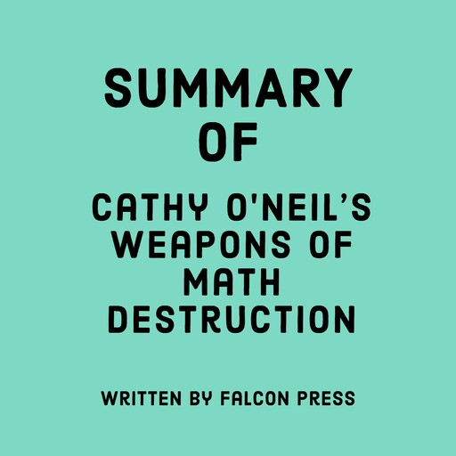 Summary of Cathy O'Neil's Weapons of Math Destruction, Falcon Press