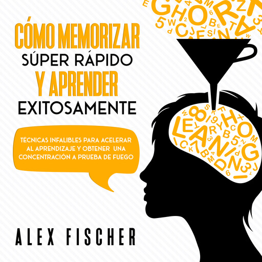 Cómo Memorizar Súper Rápido y Aprender Exitosamente, Alex Fischer