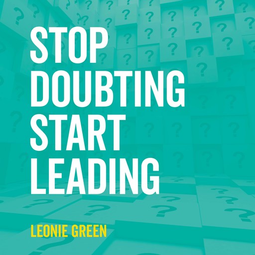 Stop Doubting, Start Leading: Your Own Unique Way, Leonie Green